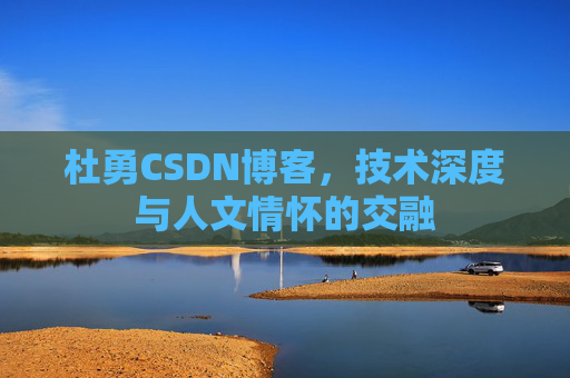 杜勇CSDN博客，技术深度与人文情怀的交融