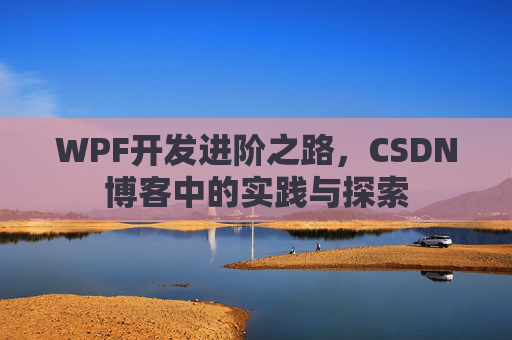WPF开发进阶之路,CSDN博客中的实践与探索
